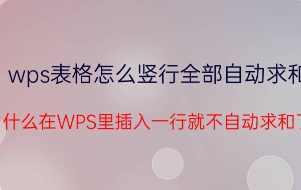 wps表格怎么竖行全部自动求和 为什么在WPS里插入一行就不自动求和了？